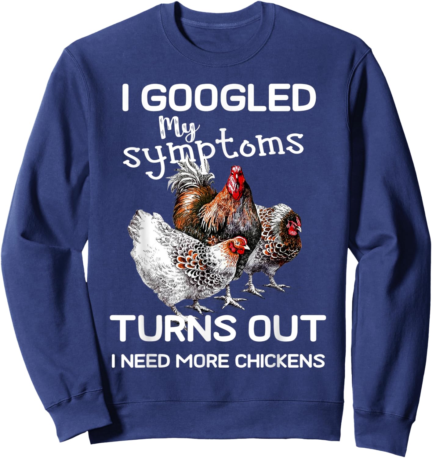 I Googled'ss My Symptoms Turned Out I Need More Chickens Sweatshirt - Sweatshirt | Navy