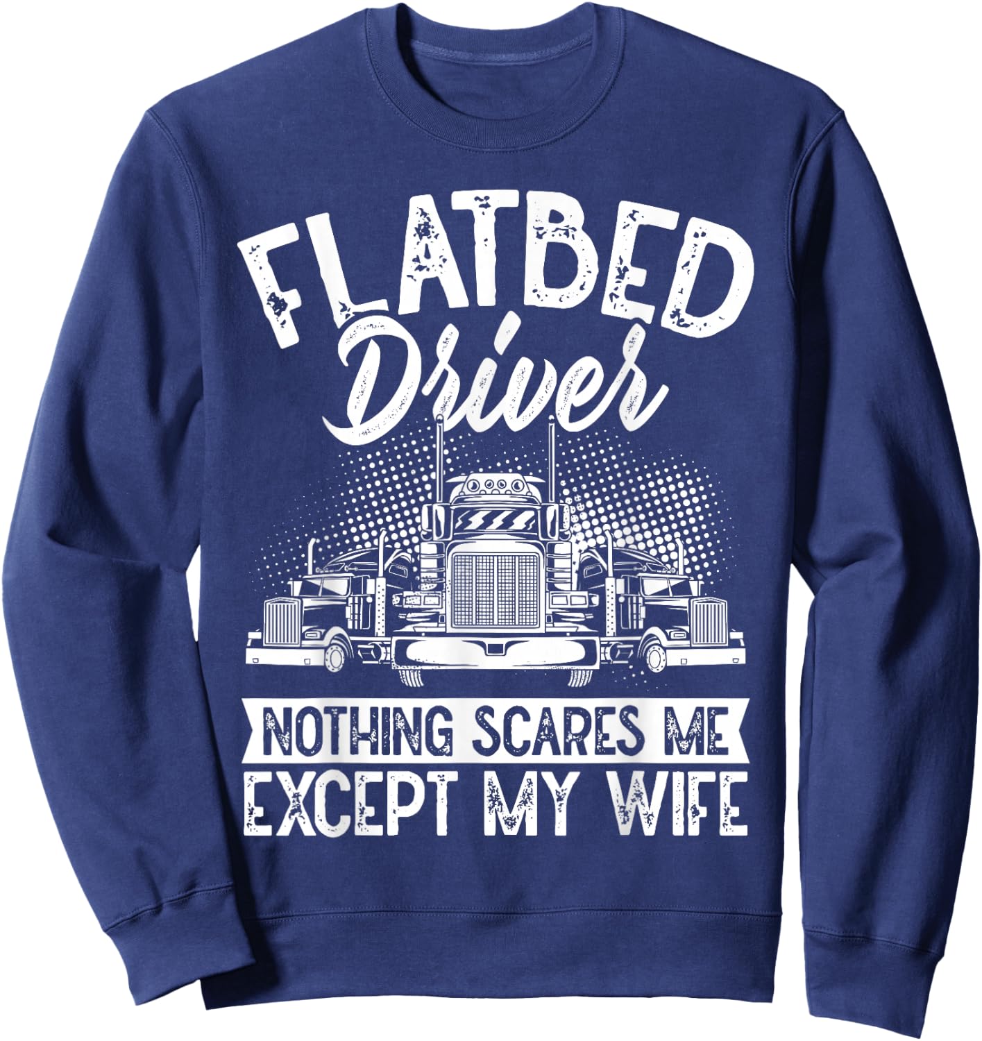 Flatbedder Nothing Scares Me Except My Wife Flatbed Driver Sweatshirt - Sweatshirt | Navy