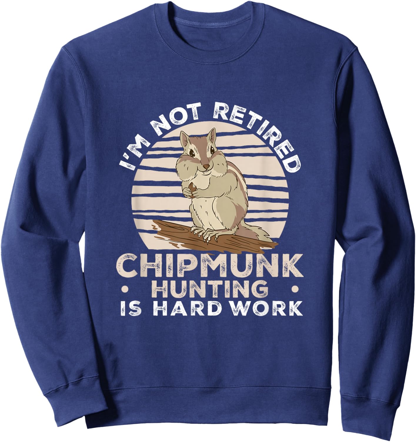 I'm Not Retired Funny Chipmunk Hunting For A Chipmunk Hunter Sweatshirt - Sweatshirt | Navy
