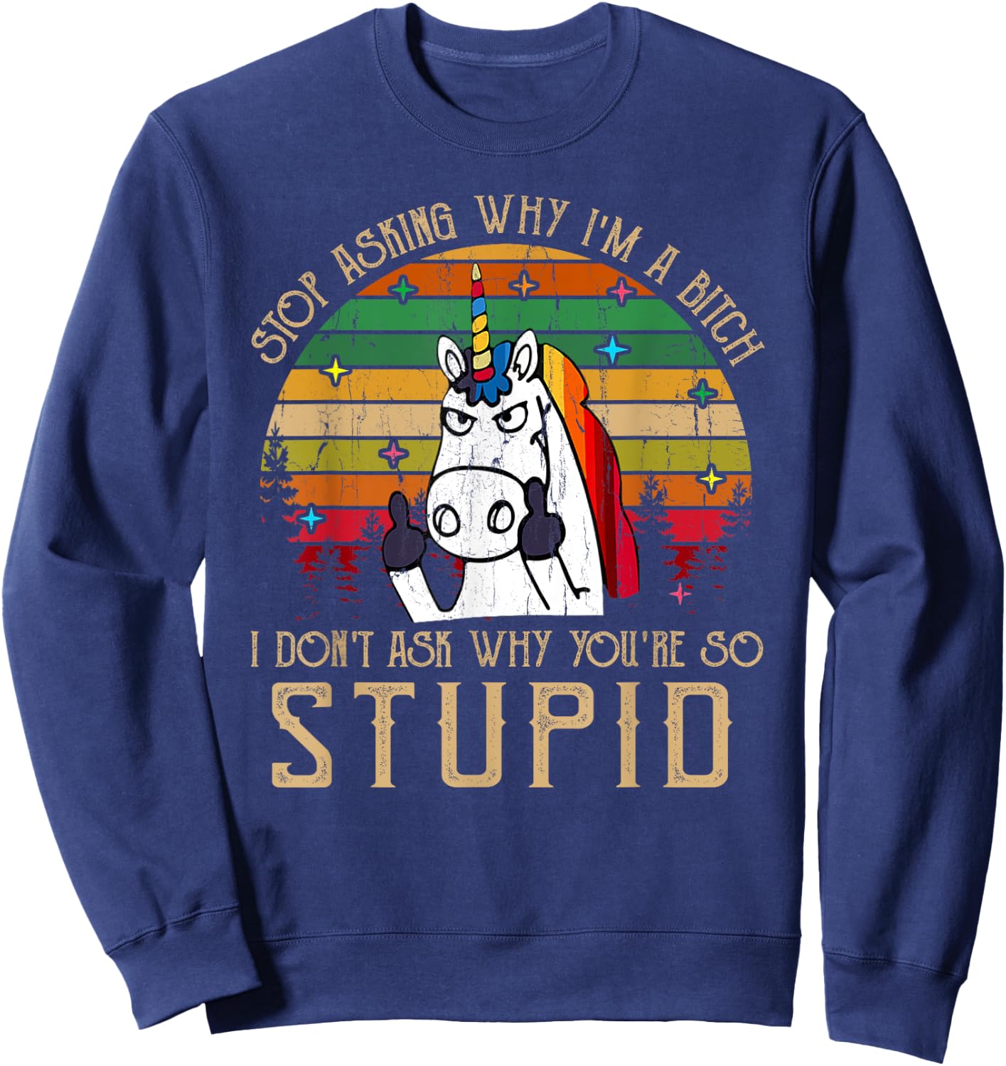 Stop Asking Why I'm A Bitch I Dont Ask Why You're Stupid Sweatshirt - Sweatshirt | Navy