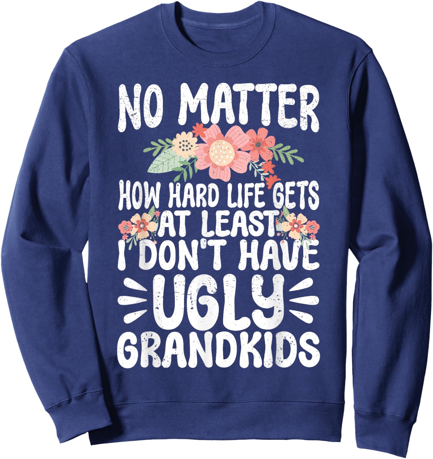 No Matter How Hard Life Gets At Least No Ugly Grandkids Sweatshirt - Sweatshirt | Navy