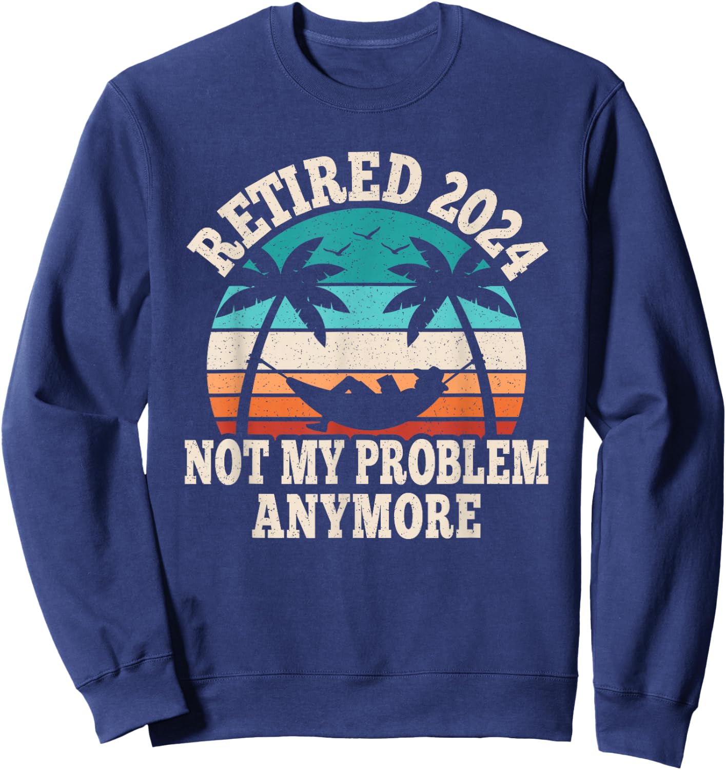 Retired 2024 Not My Problem Retire Retiring Funny Retirement Sweatshirt - Sweatshirt | Navy