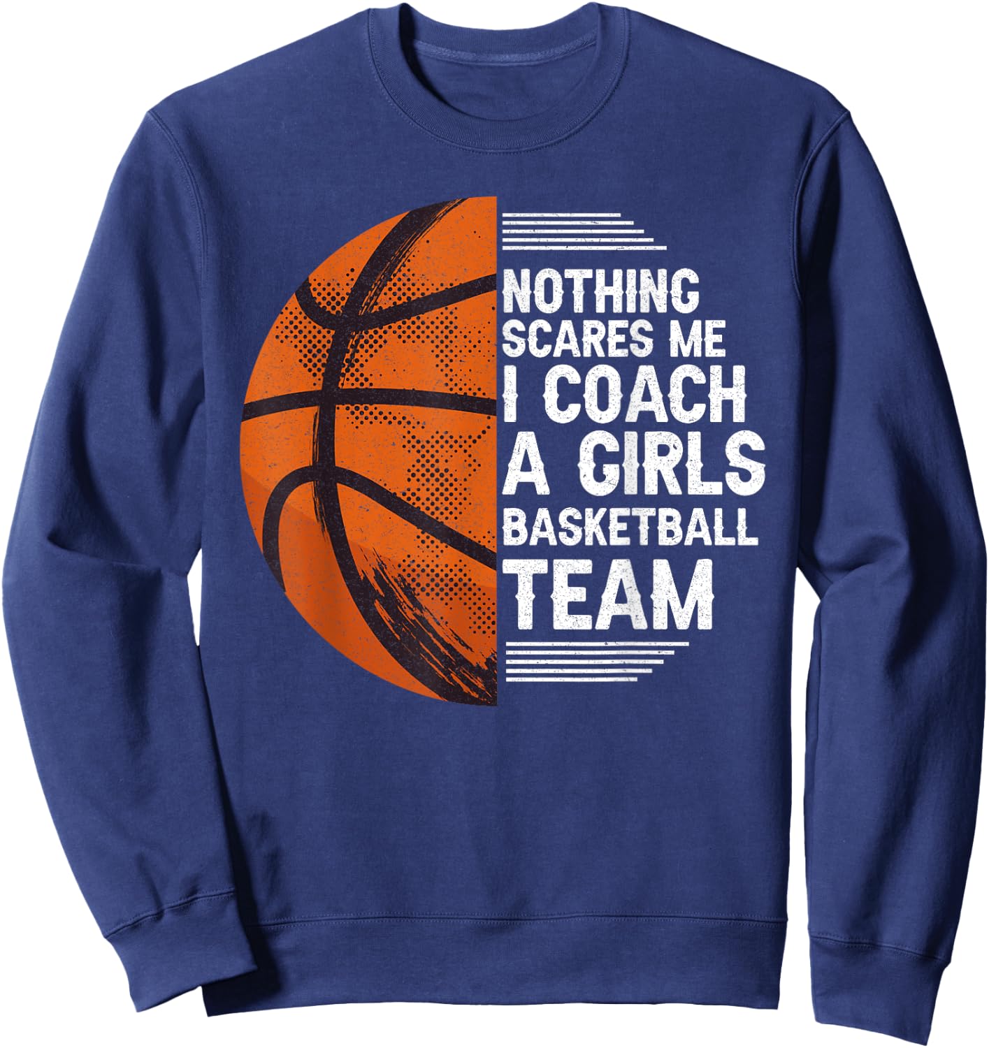 Basketball Nothing Scares Me I Coach A Girls Basketball Team Sweatshirt - Sweatshirt | Navy