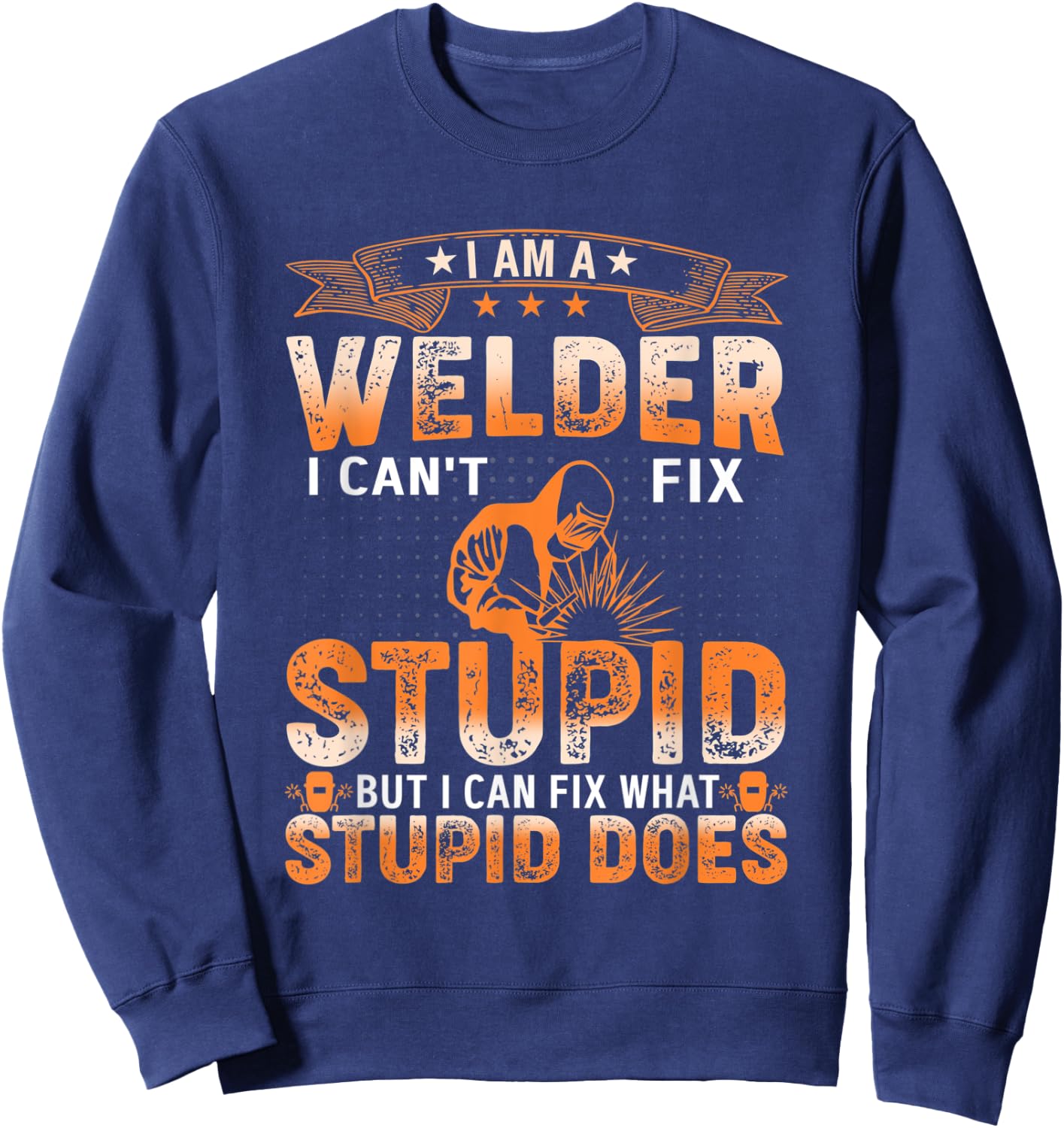 I'm A Welder Distressed I Cant Fix Stupid, Welding Art Sweatshirt - Sweatshirt | Navy