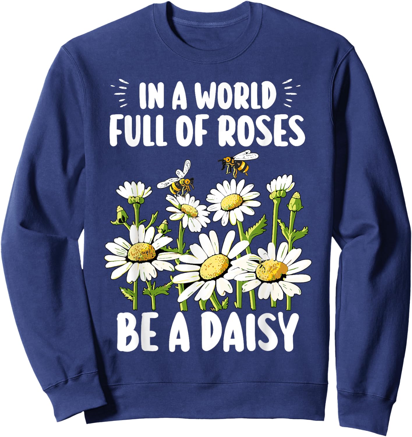 In A World Full Of Roses Be A Daisy Marguerites Gardeners Sweatshirt - Sweatshirt | Navy