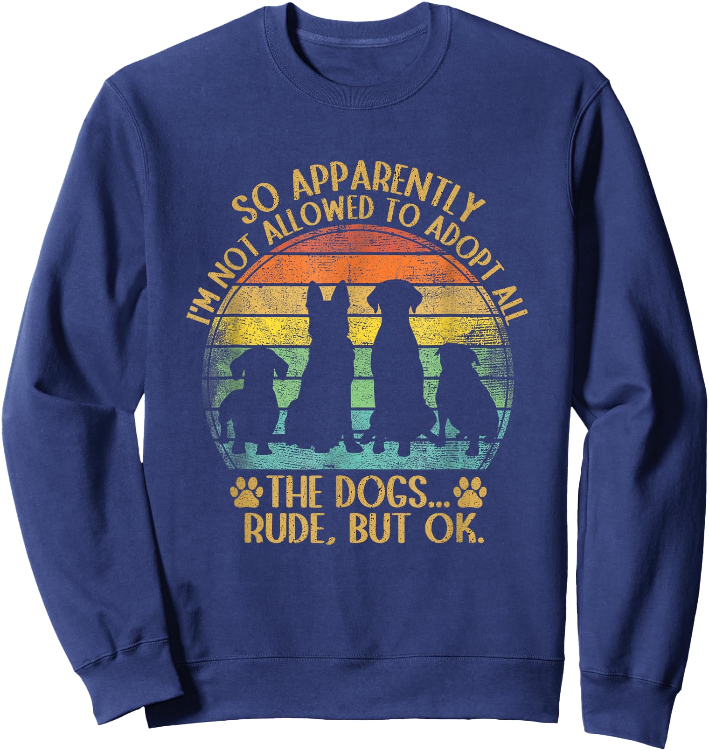 So Apparently I'm Not Allowed To Adopt All The Dogs Funny Sweatshirt - Sweatshirt | Navy