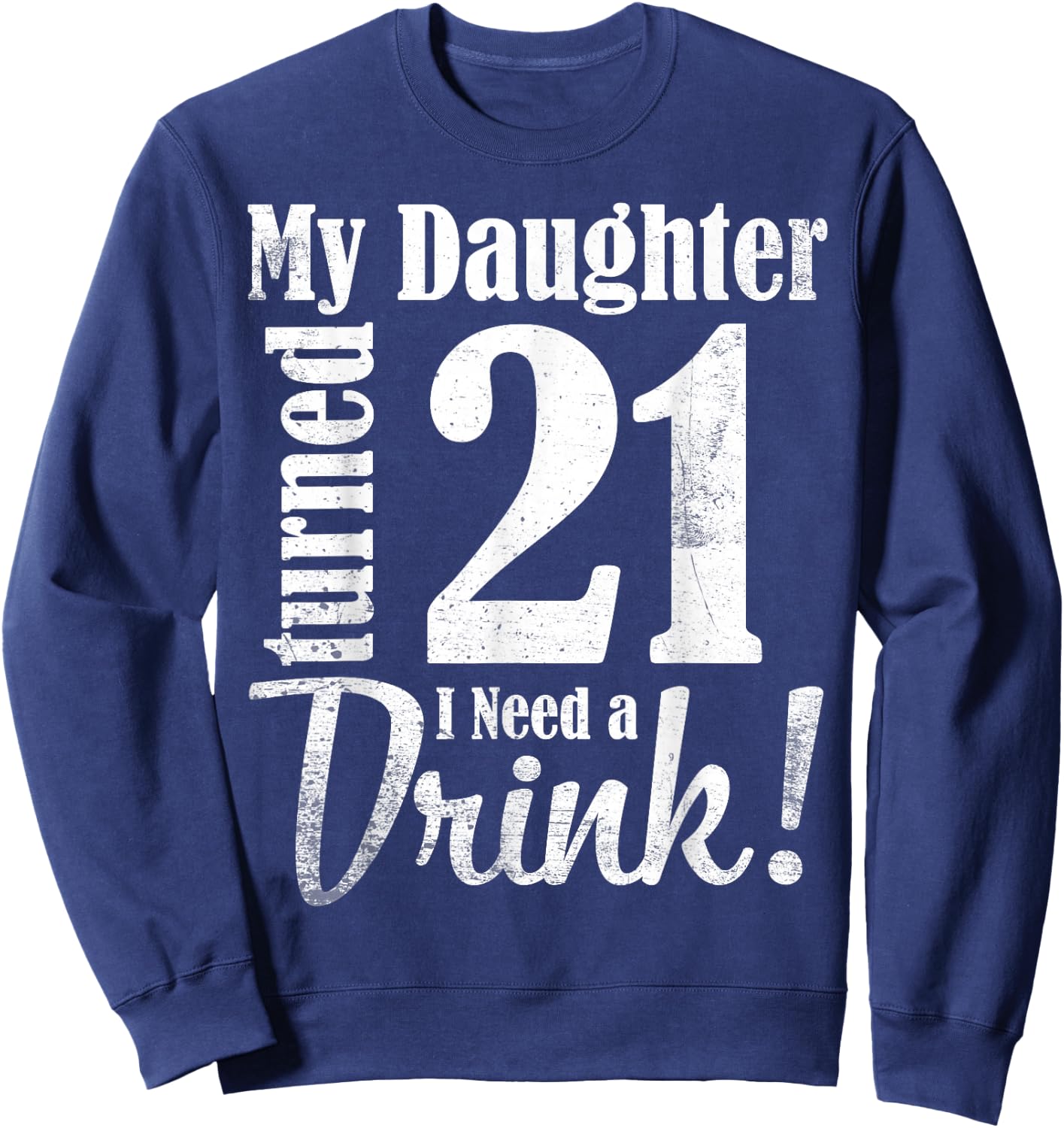 My Daughter Turned 21 Years Old I Need Drink Happy Birthday Sweatshirt - Sweatshirt | Navy