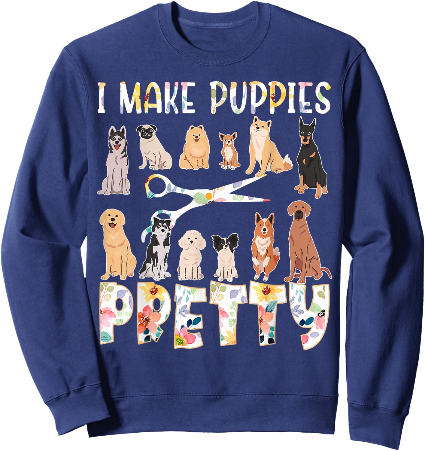 I Make Puppies Pretty Funny Dog Groomer Grooming Floral Dog Sweatshirt - Sweatshirt | Navy