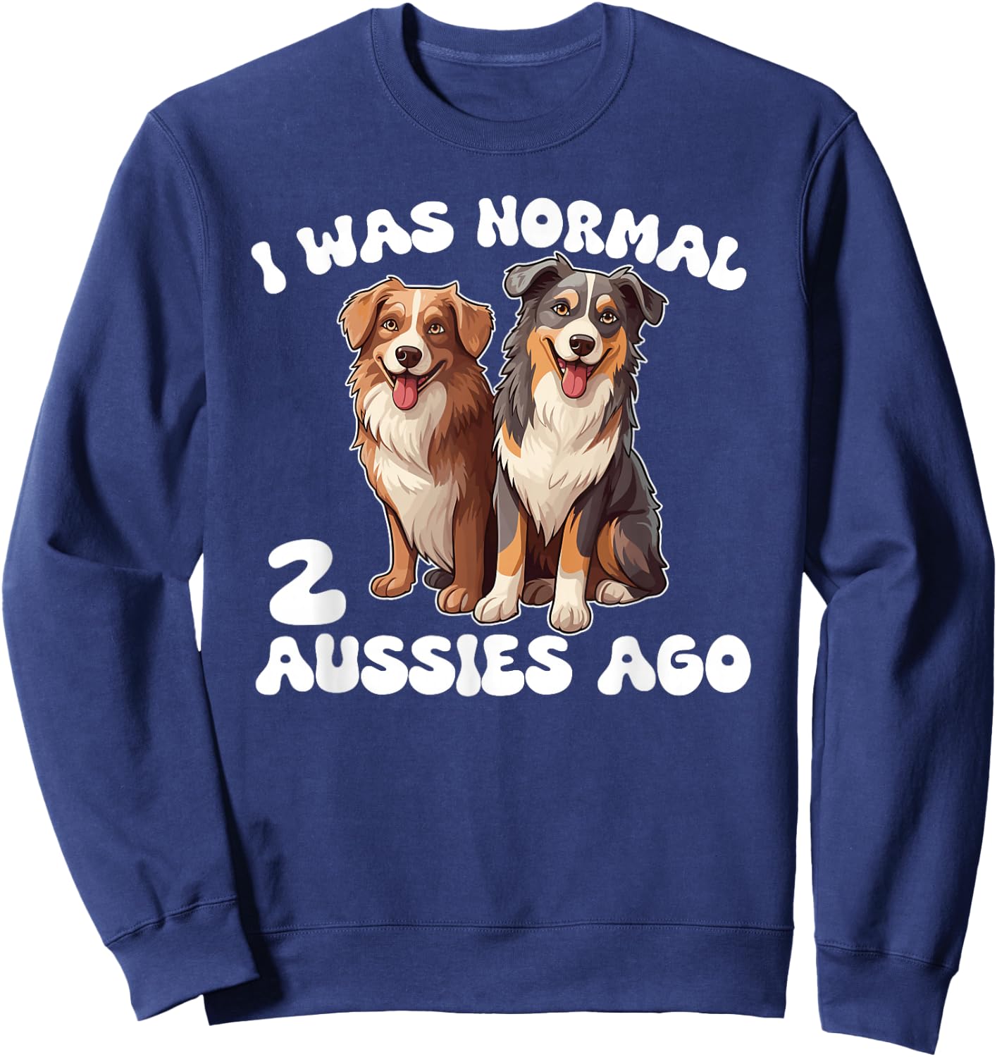 Australian Shepherd I Was Normal 2 Aussies Ago Sweatshirt - Sweatshirt | Navy