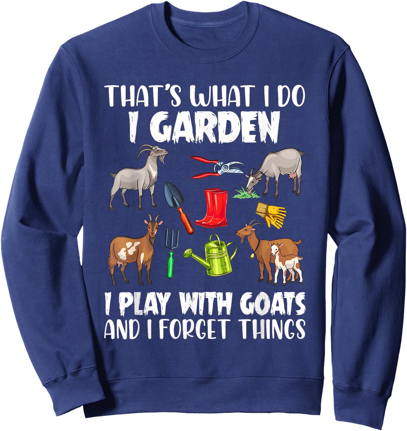 That's What I Do I Garden I Play With Goats I Forget Things Sweatshirt - Sweatshirt | Navy