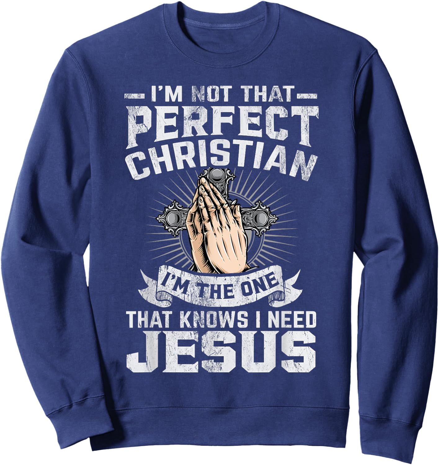 I’m Not That Perfect Christian That Knows I Need Jesus Sweatshirt - Sweatshirt | Navy