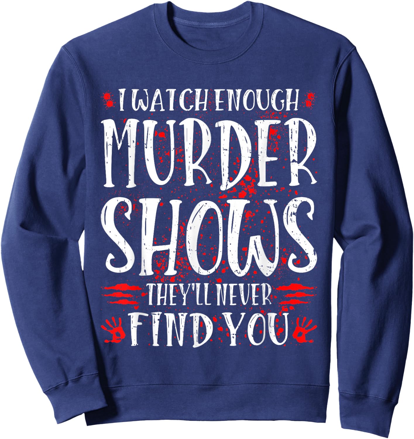 I Watch Enough Murder Shows They'll Never Find You Sweatshirt - Sweatshirt | Navy