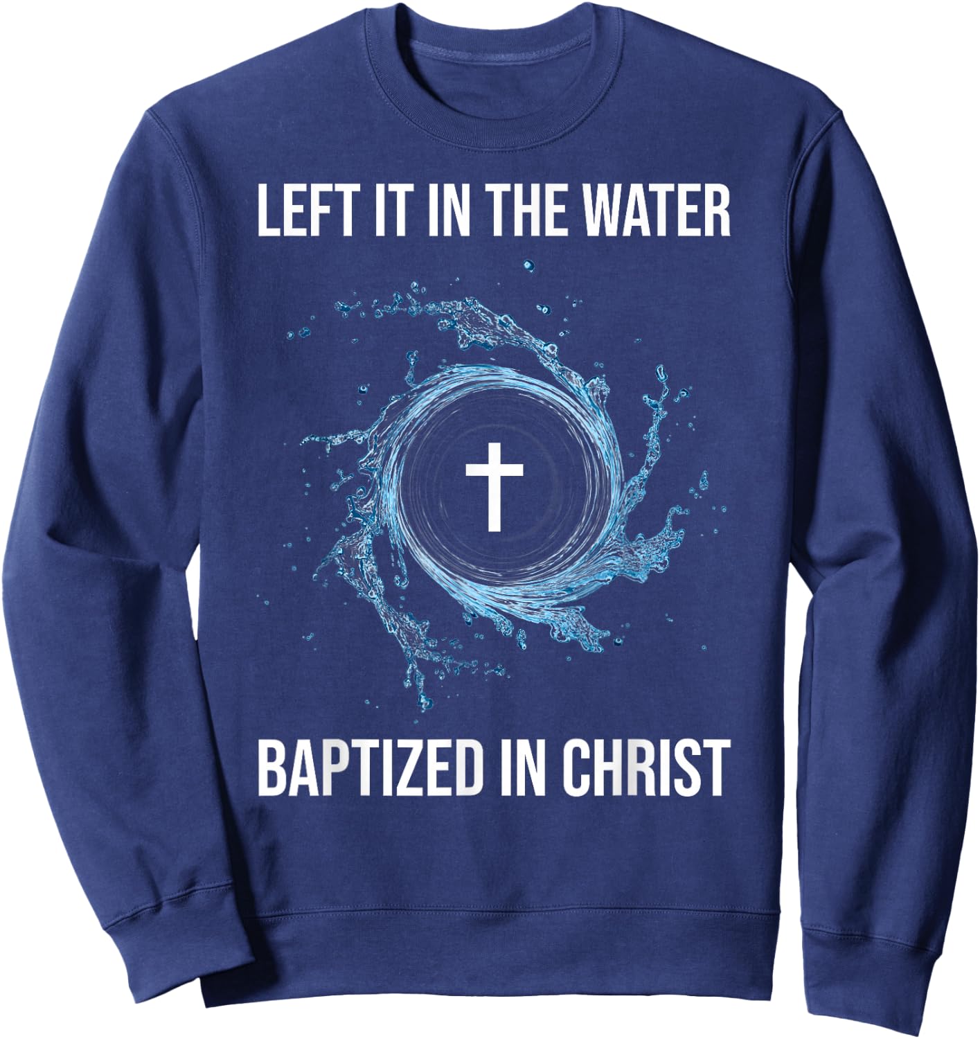 Left It In The Water Baptized In Christ Water Baptism Faith Sweatshirt - Sweatshirt | Navy