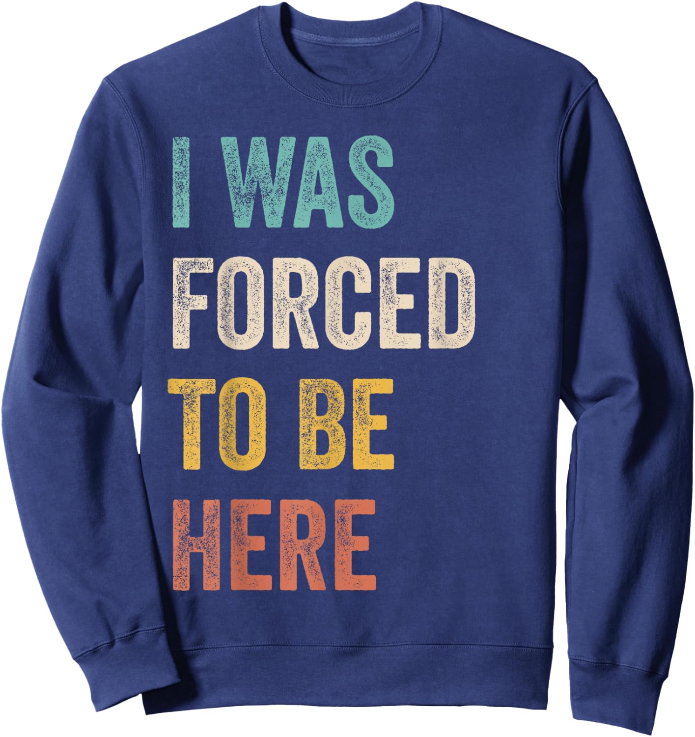 I Was Forced To Be Here Funny Jokes, Sarcastic Sweatshirt - Sweatshirt | Navy