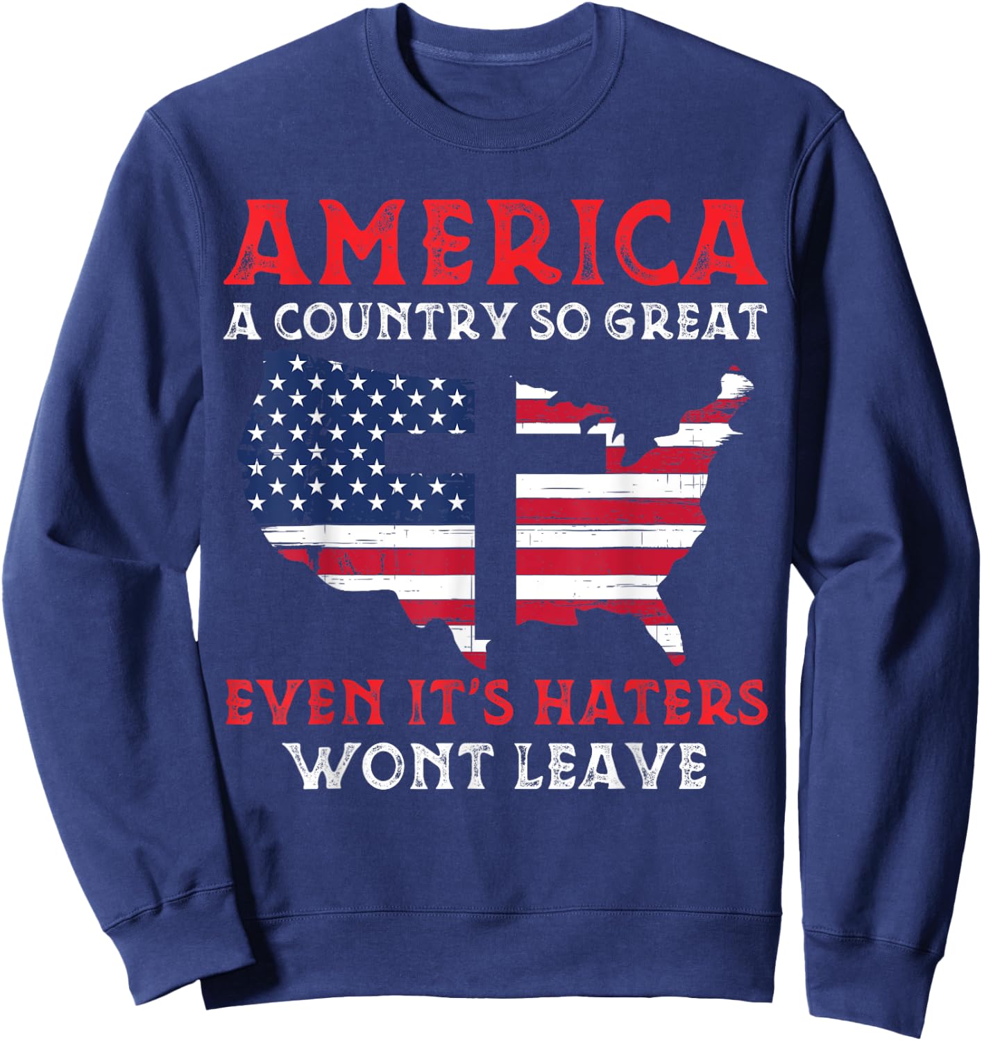 America A Country So Great Even Its Haters Wont Leave Funny Sweatshirt - Sweatshirt | Navy