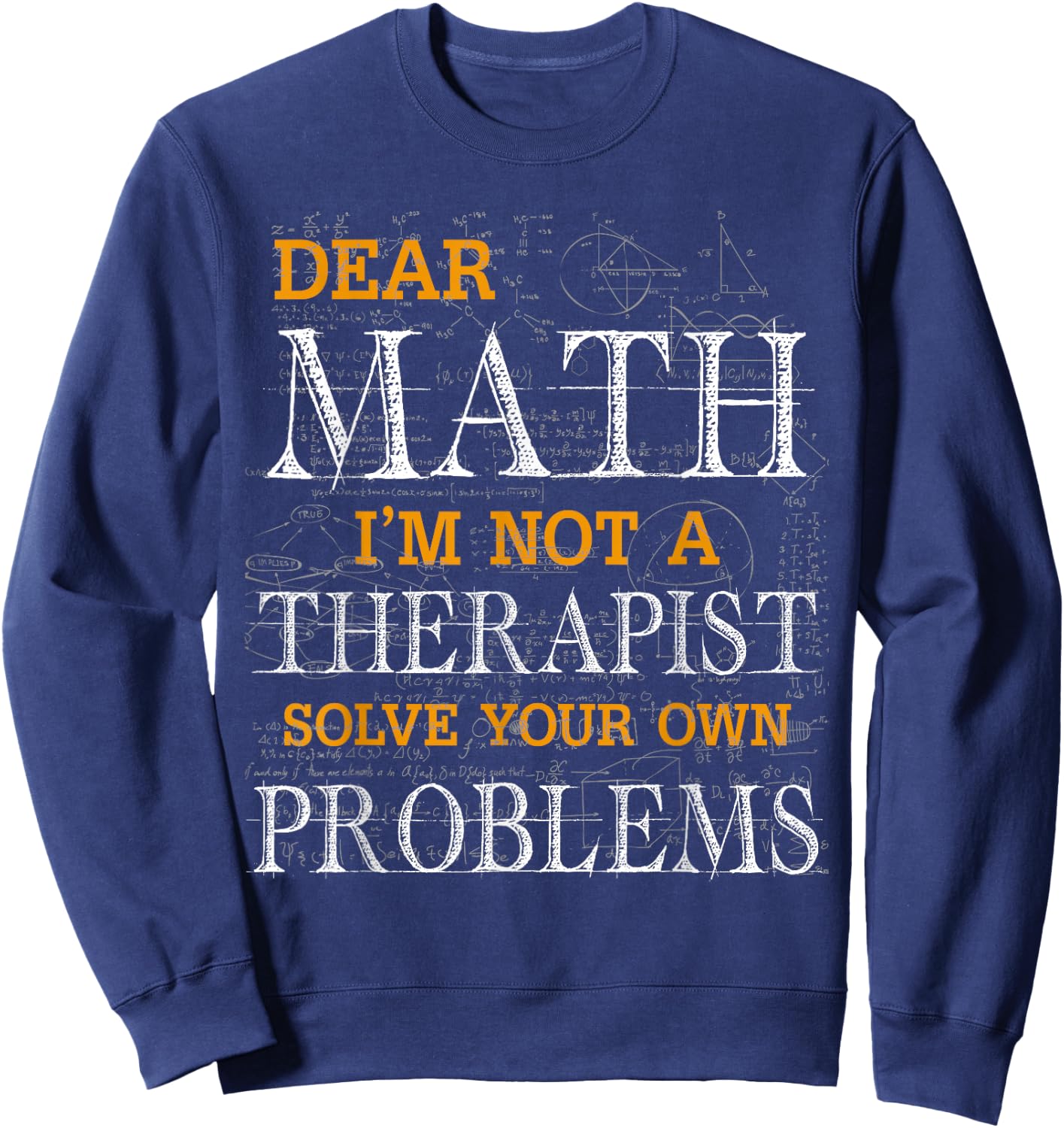 Dear Math I'm Not A Therapist Solve Your Own Problems Funny Sweatshirt - Sweatshirt | Navy