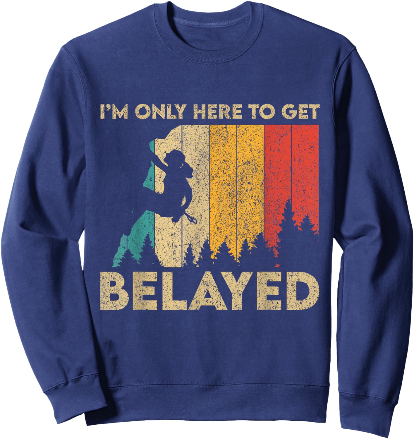 I'm Only Here To Get Belayed Rock Climbing Bouldering Sweatshirt - Sweatshirt | Navy