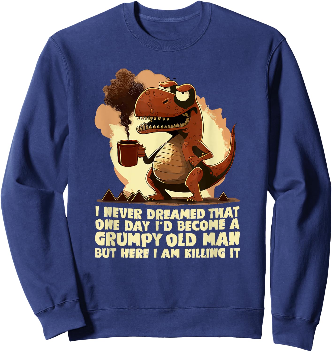 Funny Grumpy Tyranno - Grumpy Old Man Sweatshirt - Sweatshirt | Navy