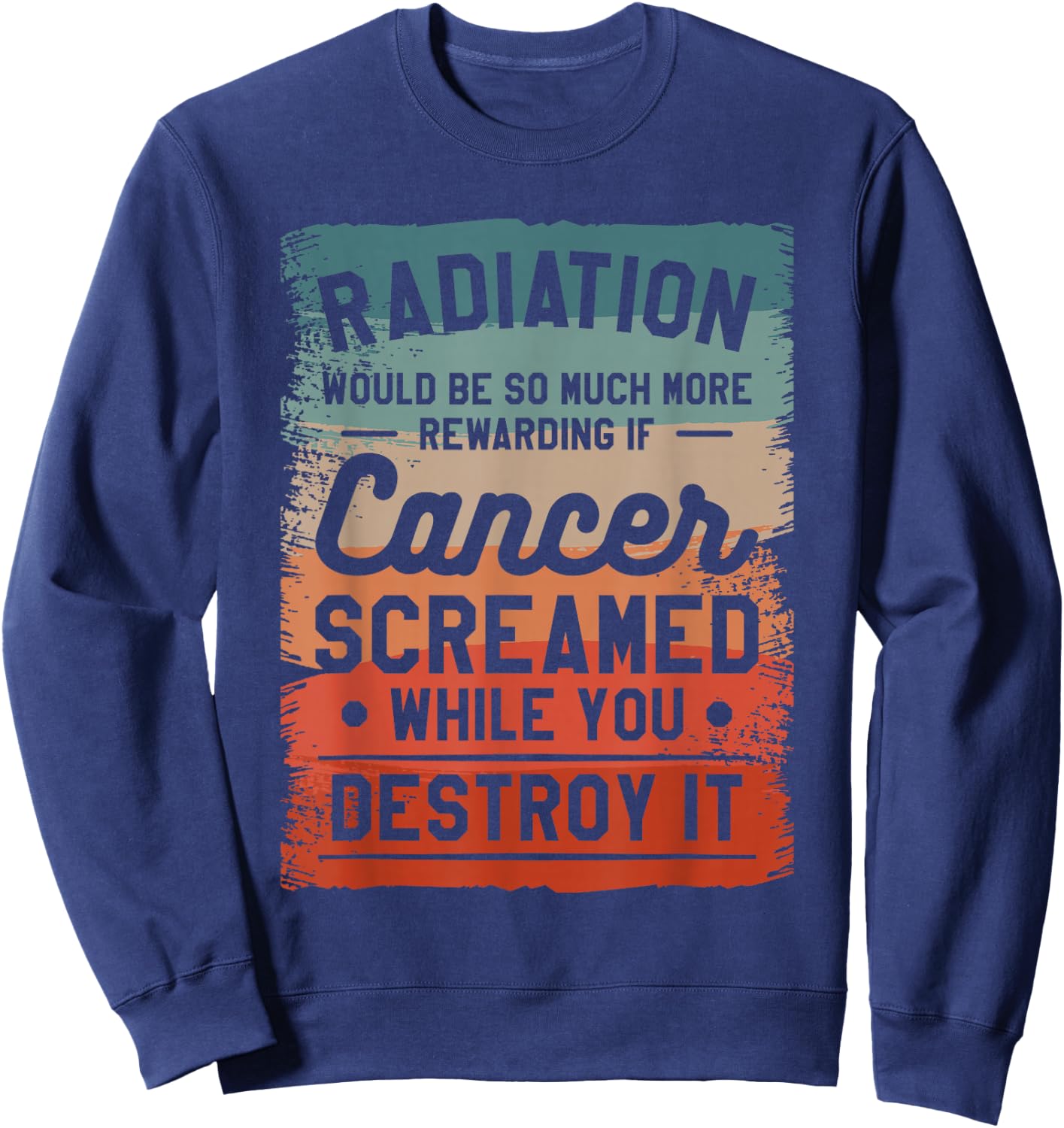 Radiation Would Be So Much More Rewarding If Cancer Screamed Sweatshirt - Sweatshirt | Navy