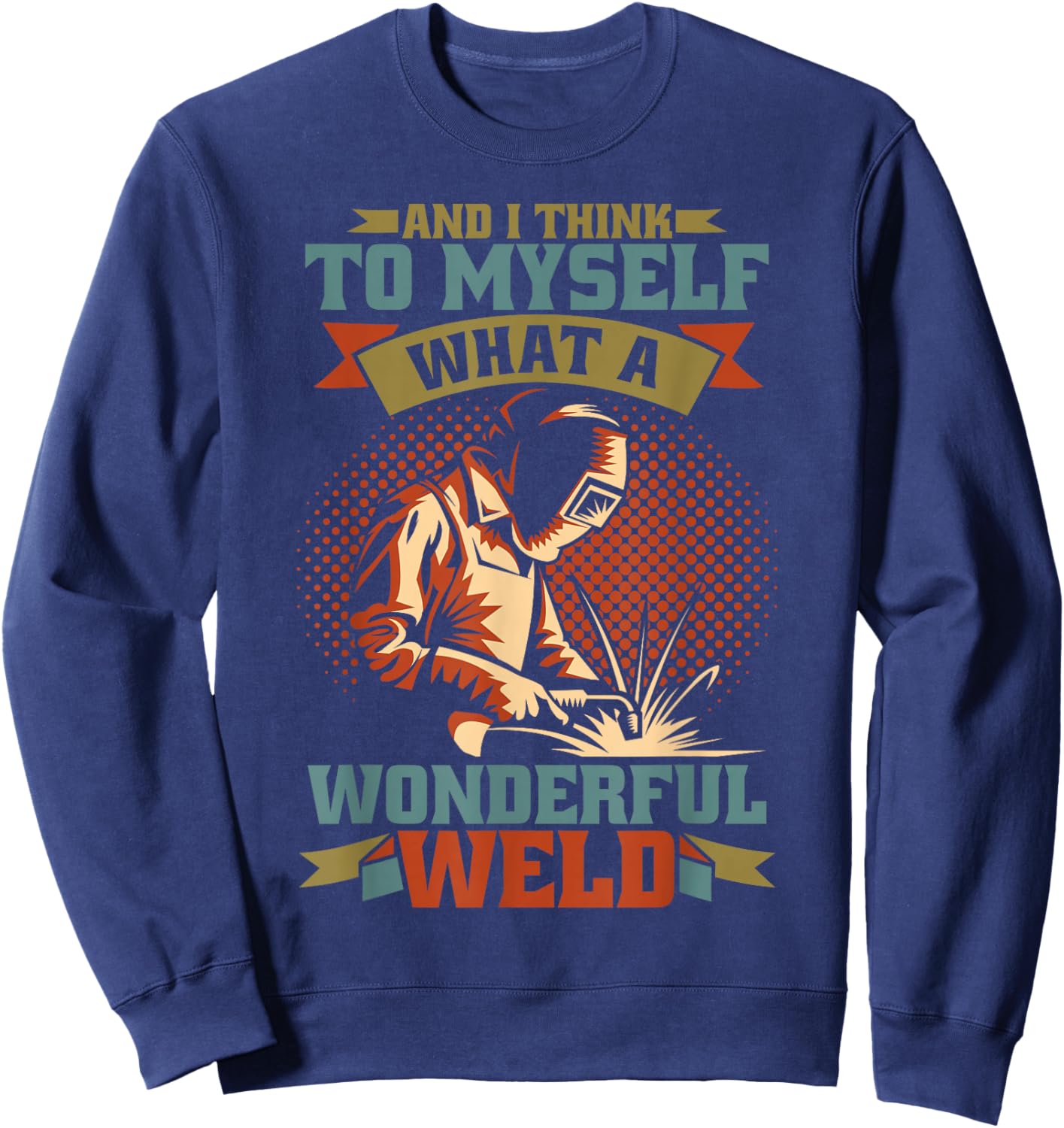 And I Think To Myself What A Wonderful Weld Welder Sweatshirt - Sweatshirt | Navy