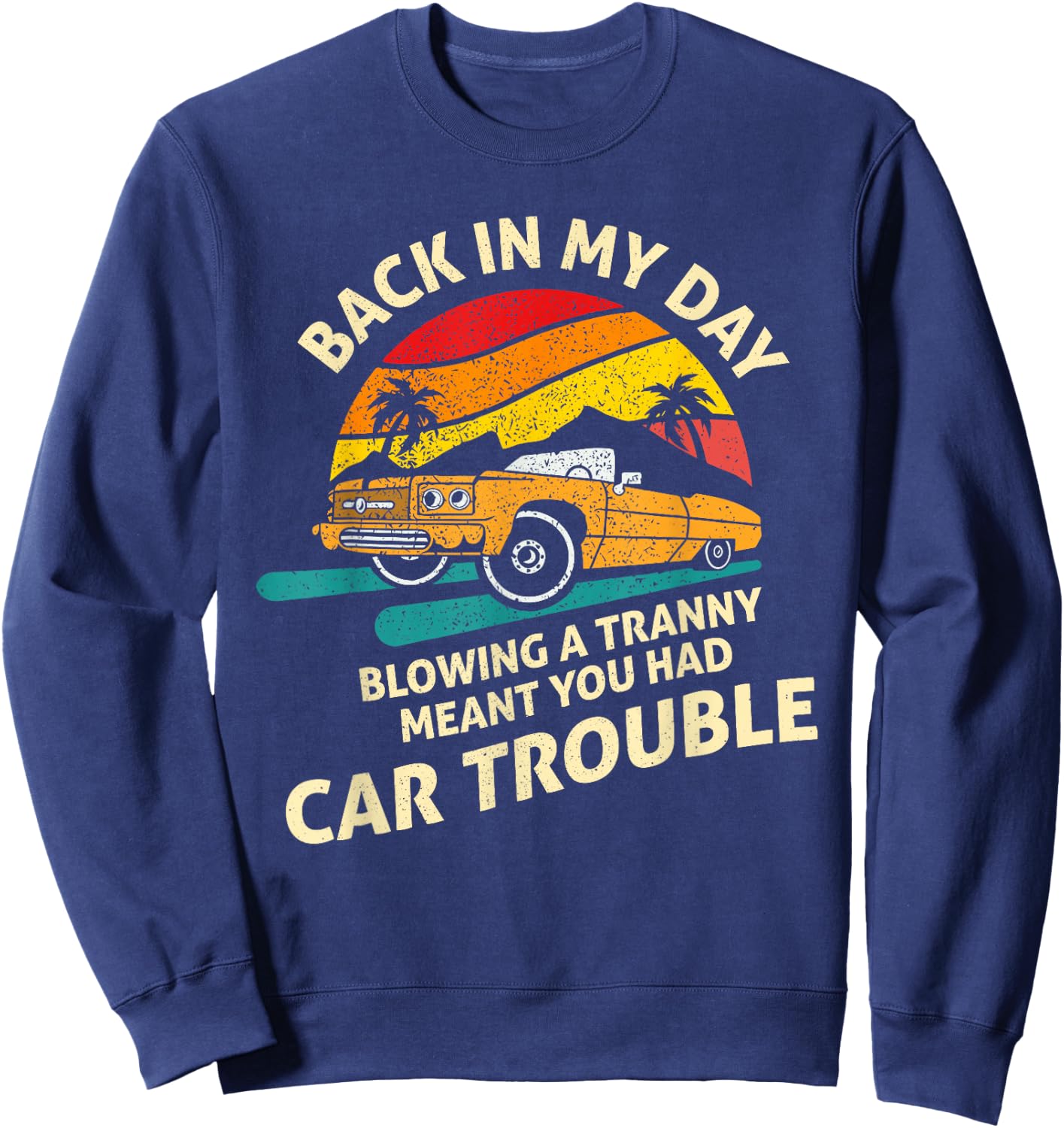 Back In My Day Blowing A Tranny Meant You Had Car Trouble Sweatshirt - Sweatshirt | Navy