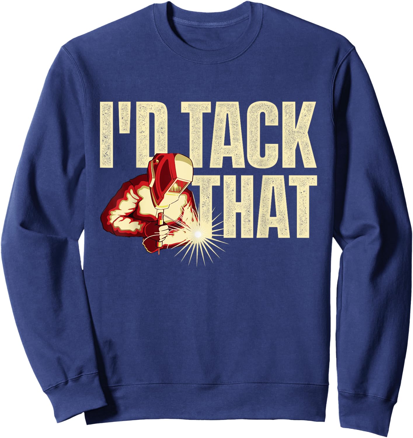 I'd Tack That - Welder Ironworker Steel Worker Metalworking Sweatshirt - Sweatshirt | Navy