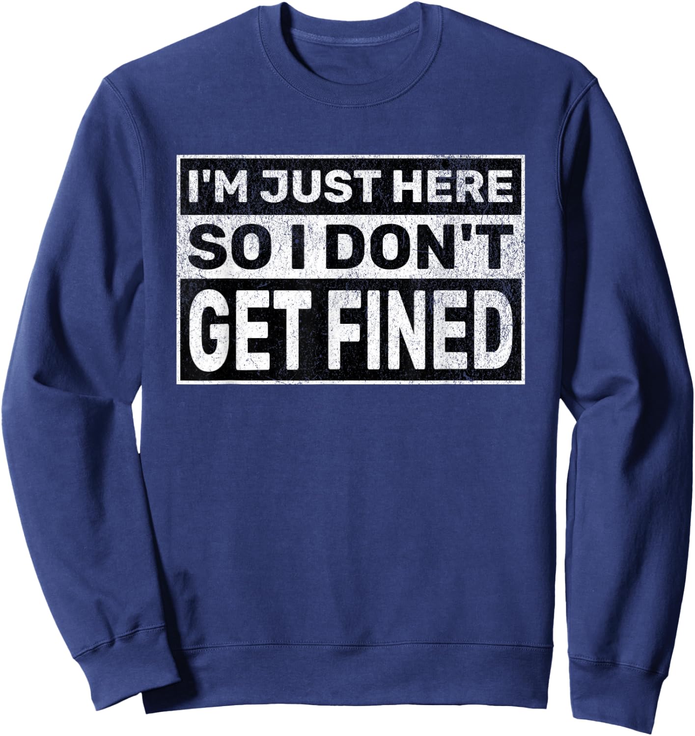 Funny Sarcastic Don't Get Fined I'm Just Here So I Don't Get Fined Sweatshirt - Sweatshirt | Navy