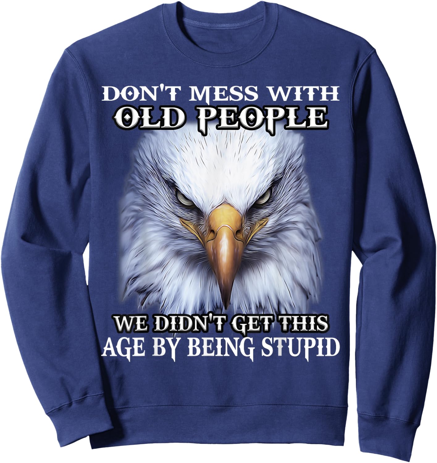 Nature Lover Eagle Don't Mess With Old People We Didn't Get This Age By Sweatshirt - Sweatshirt | Navy