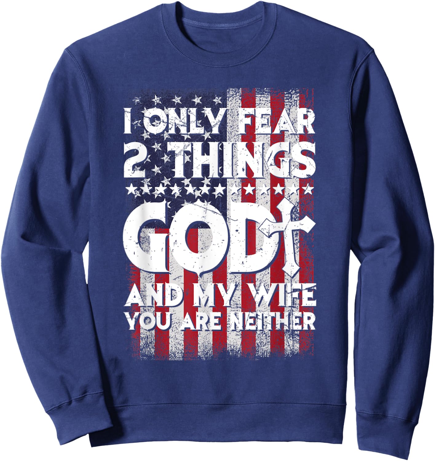 Man I Only Fear 2 Things God And My Wife American Flag Sweatshirt - Sweatshirt | Navy