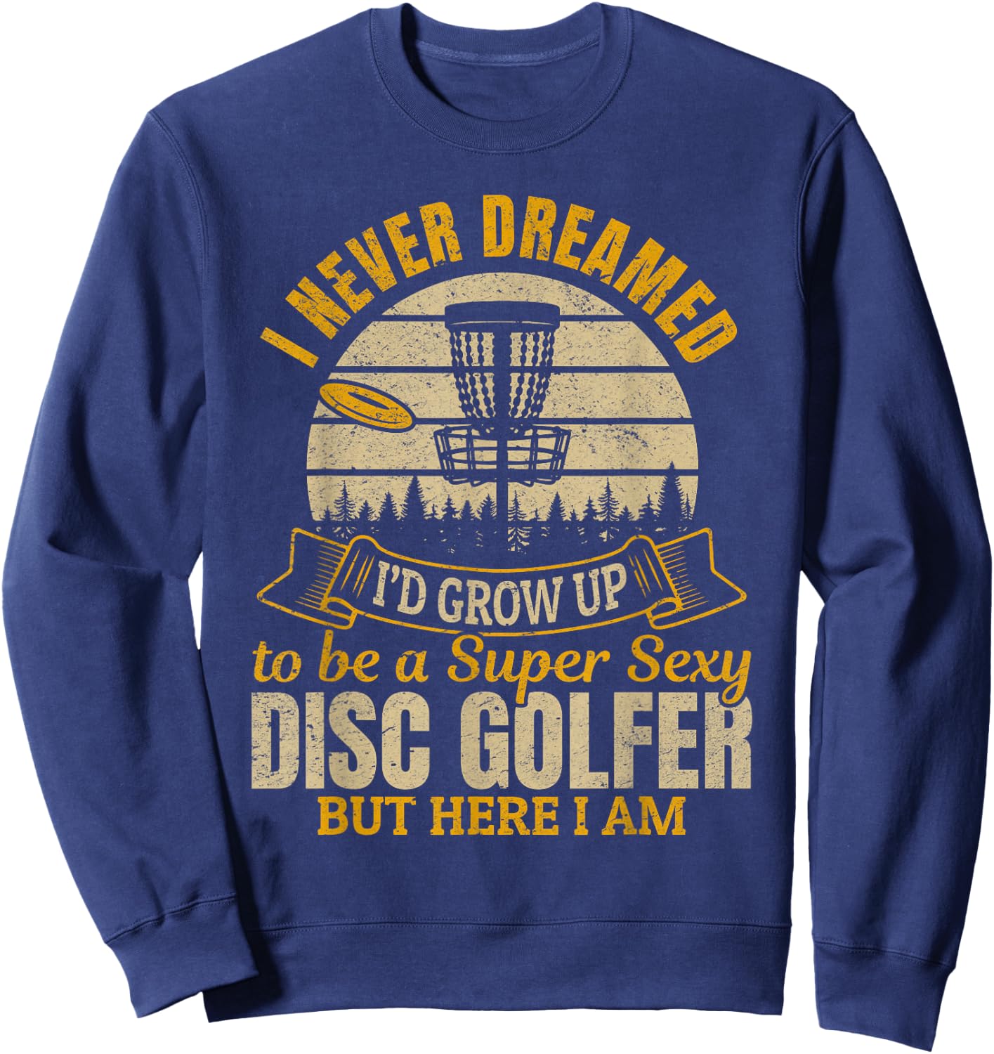 I Never Dreamed I'd Grow Up To Be A Super Sexy Disc Golfer Sweatshirt - Sweatshirt | Navy