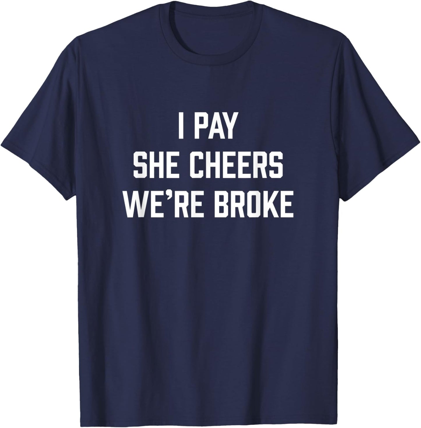 I Pay She Cheers We're Broke Funny Cheer Dad T-Shirt - T-Shirt | Navy