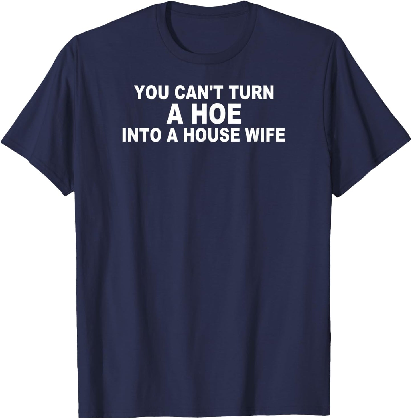 You Can't Turn A Ho Into A House Wife Housewife Gift T-Shirt - T-Shirt | Navy