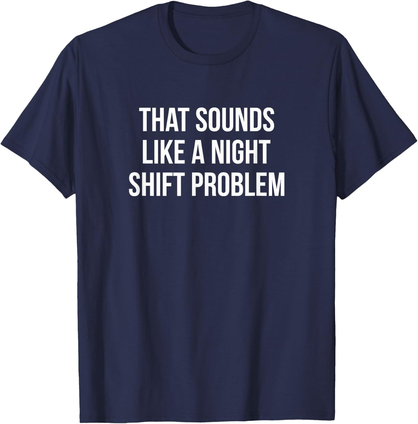 That Sounds Like A Night Shift Problem T-Shirt - T-Shirt | Navy