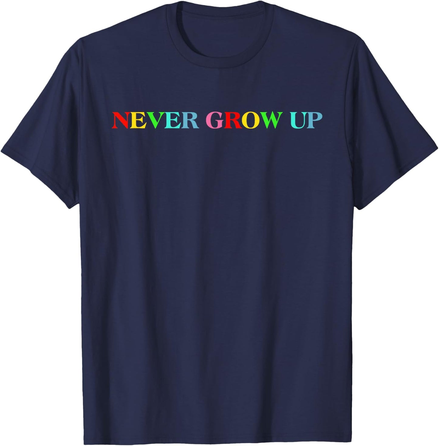 Never Grow Up Funny Colorful Saying T-Shirt - T-Shirt | Navy