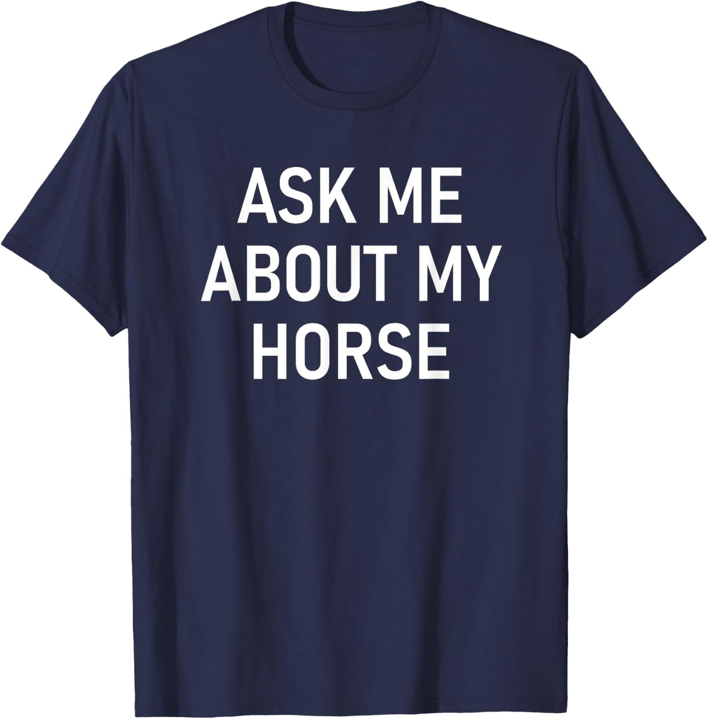 Ask Me About My Horse, Funny, Jokes, Sarcastic T-Shirt - T-Shirt | Navy