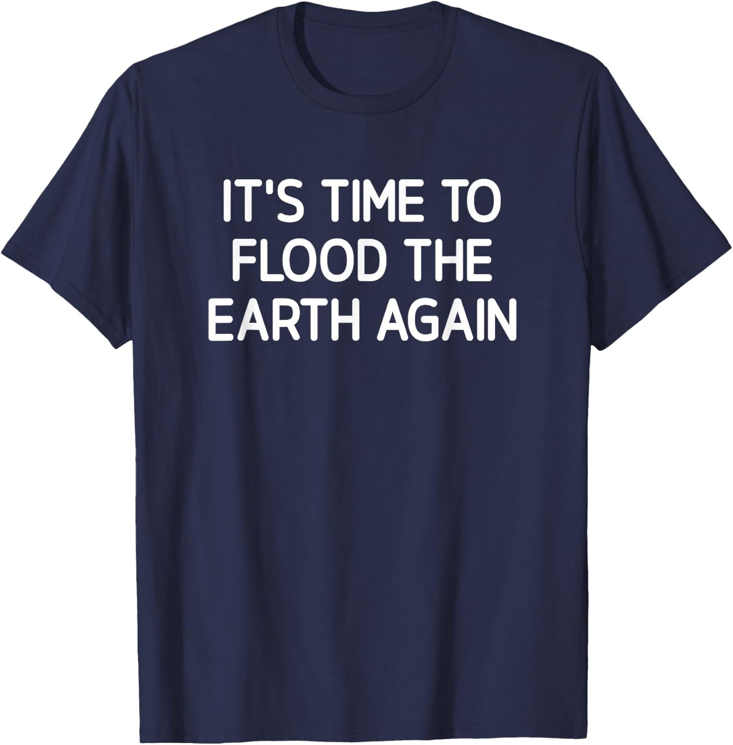 It's Time To Flood The Earth Again, Funny, Jokes, Sarcastic T-Shirt - T-Shirt | Navy