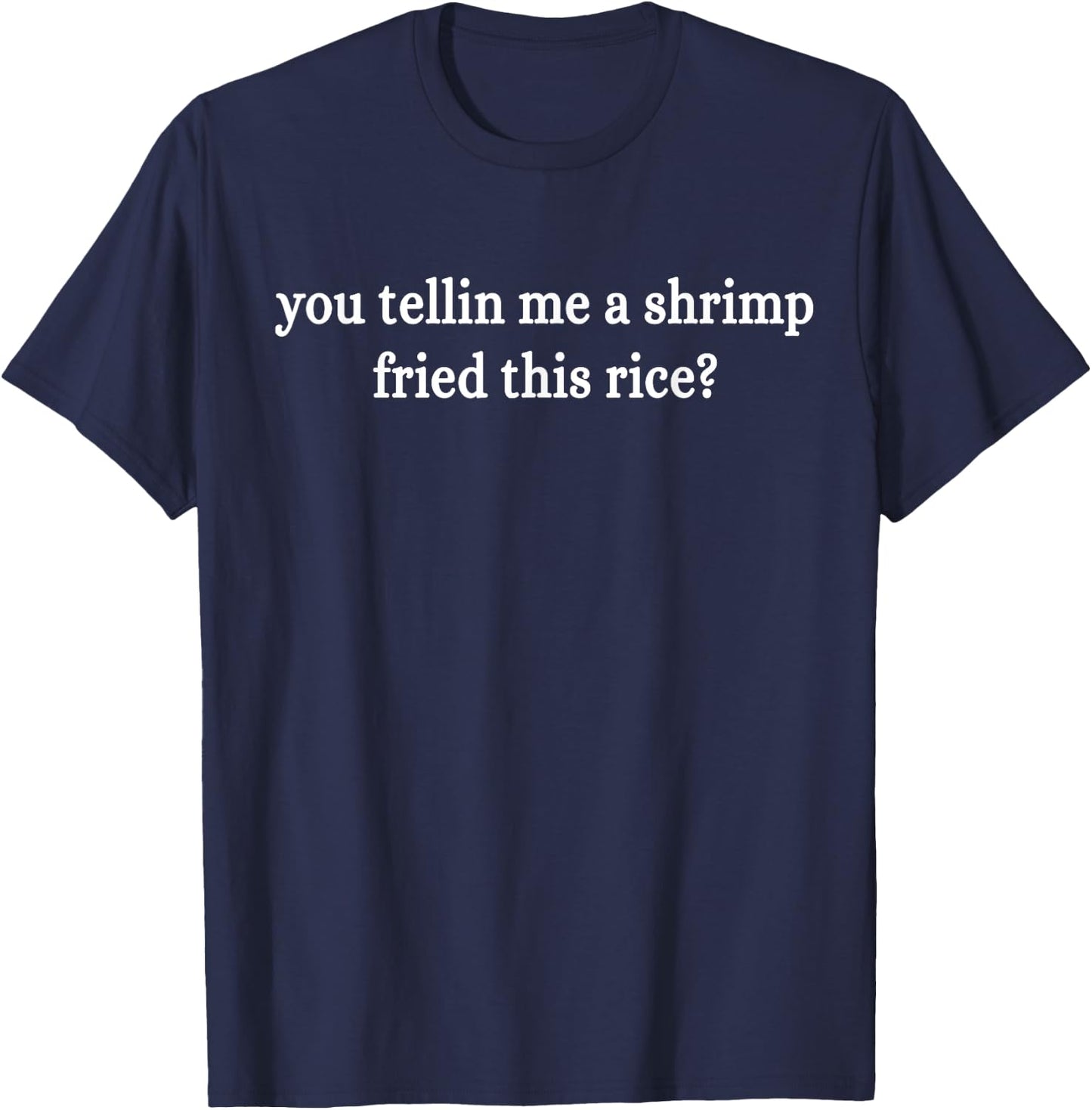 You Tellin Me A Shrimp Fried This Rice? Funny Apparel T-Shirt - T-Shirt | Navy