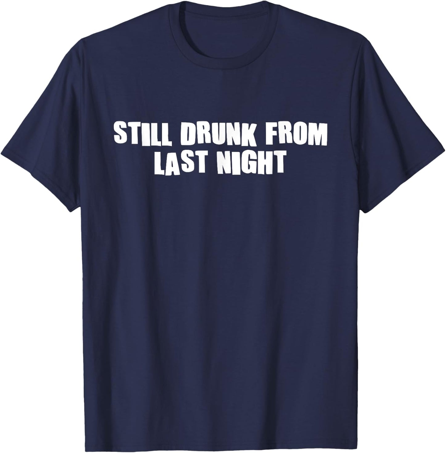 Still Drunk From Last Night Funny Drinking Hangover Alcohol T-Shirt - T-Shirt | Navy