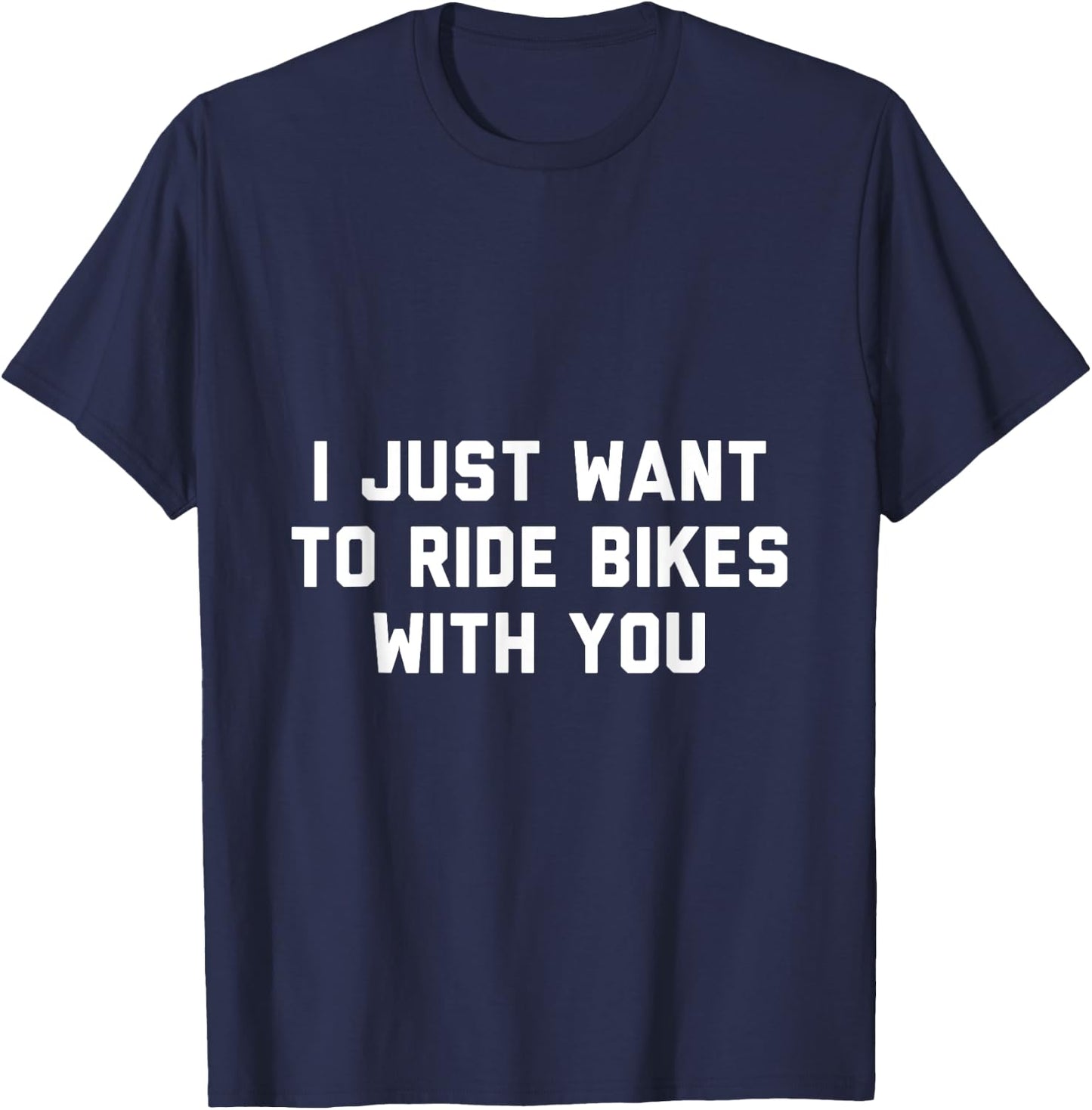 I Just Want to Ride Bikes with You T-Shirt - T-Shirt | Navy