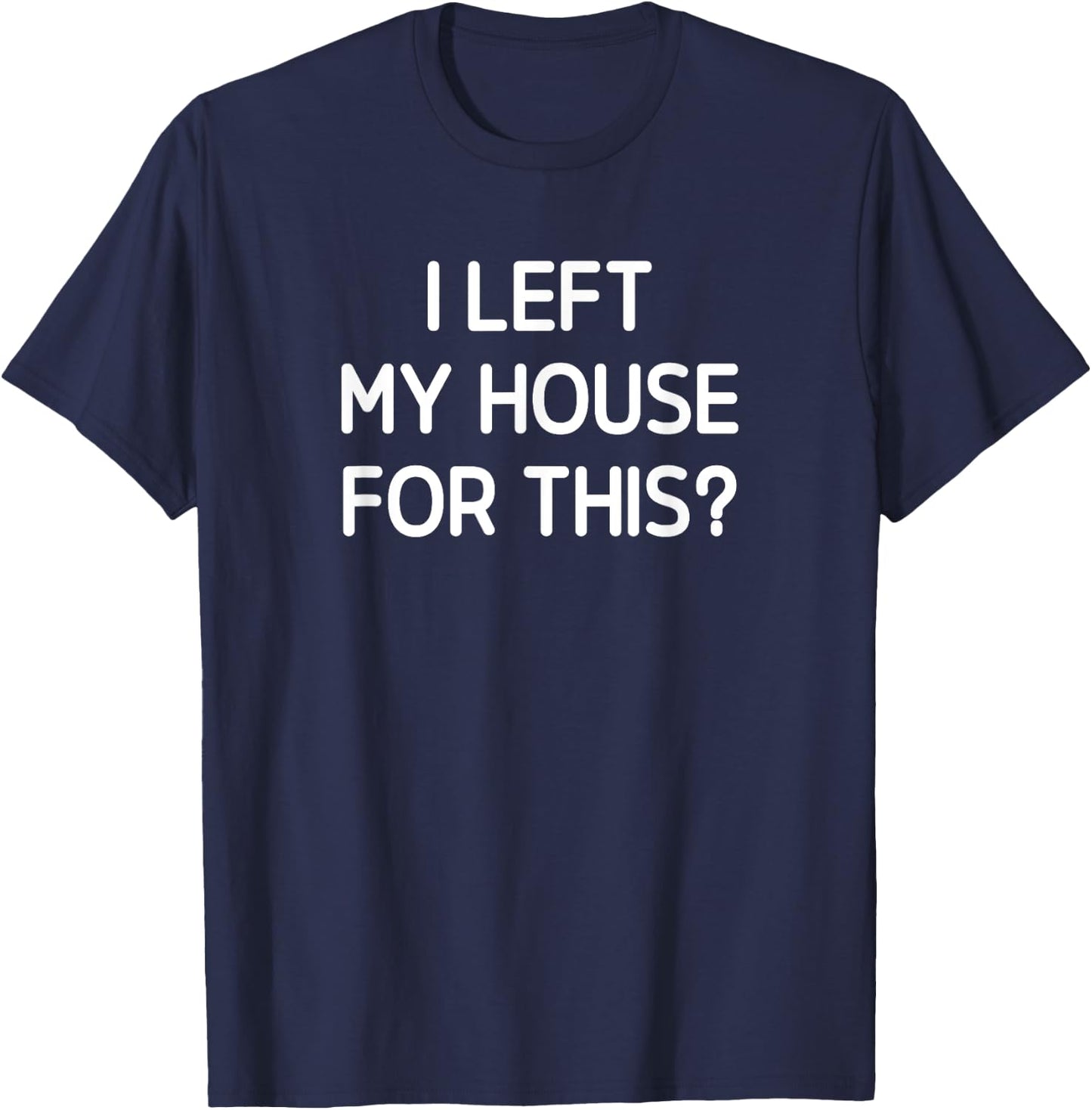 I Left My House For This, Funny, Jokes, Sarcastic T-Shirt - T-Shirt | Navy