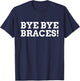 Bye Bye Braces! Funny Braces T-Shirt - T-Shirt | Navy