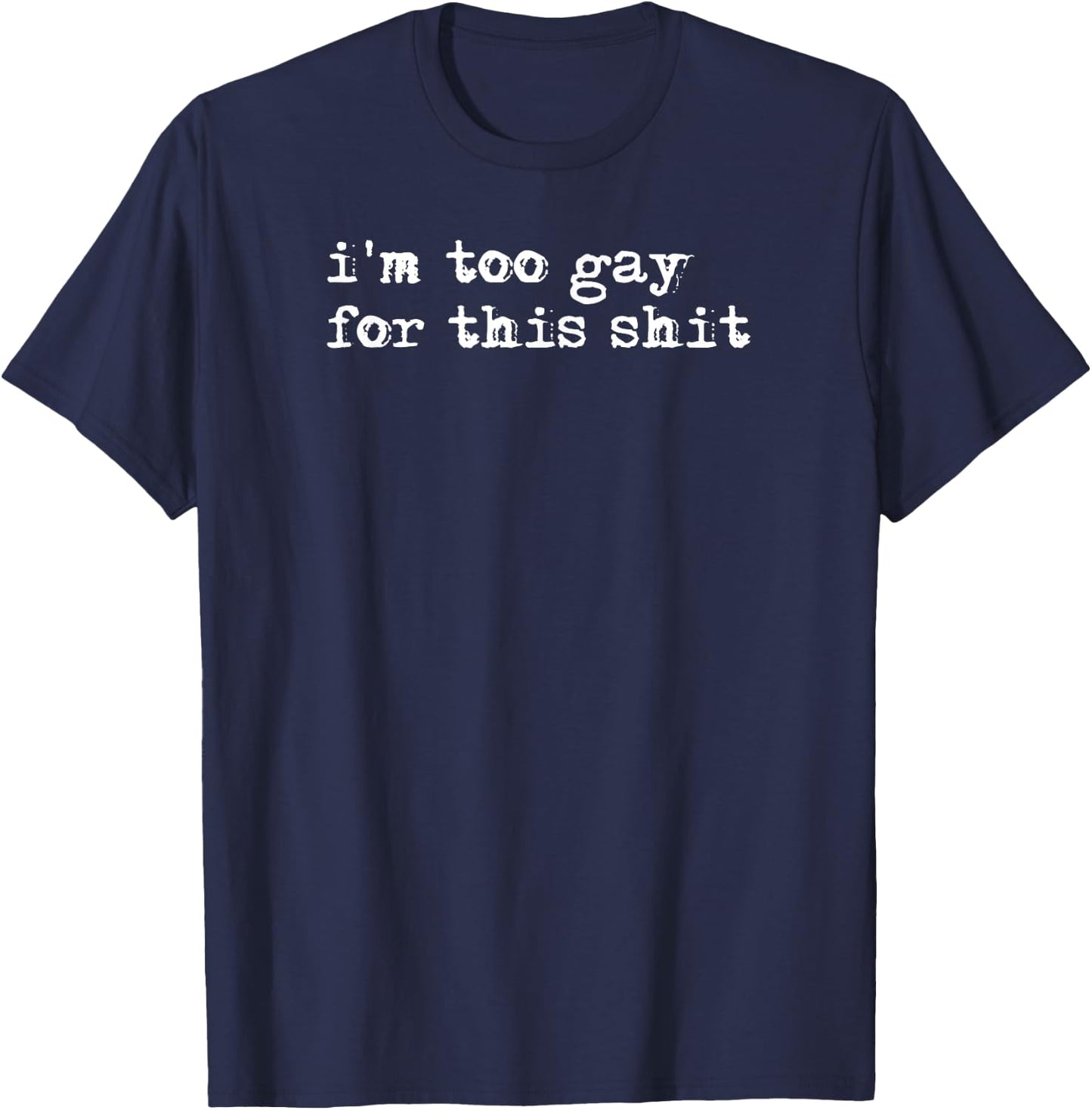 Funny Gay Pride Shirt, I'm Too Gay For This Shit T-Shirt - T-Shirt | Navy