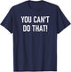 You Can't Do That, Funny, Jokes, Sarcastic Sayings T-Shirt - T-Shirt | Navy