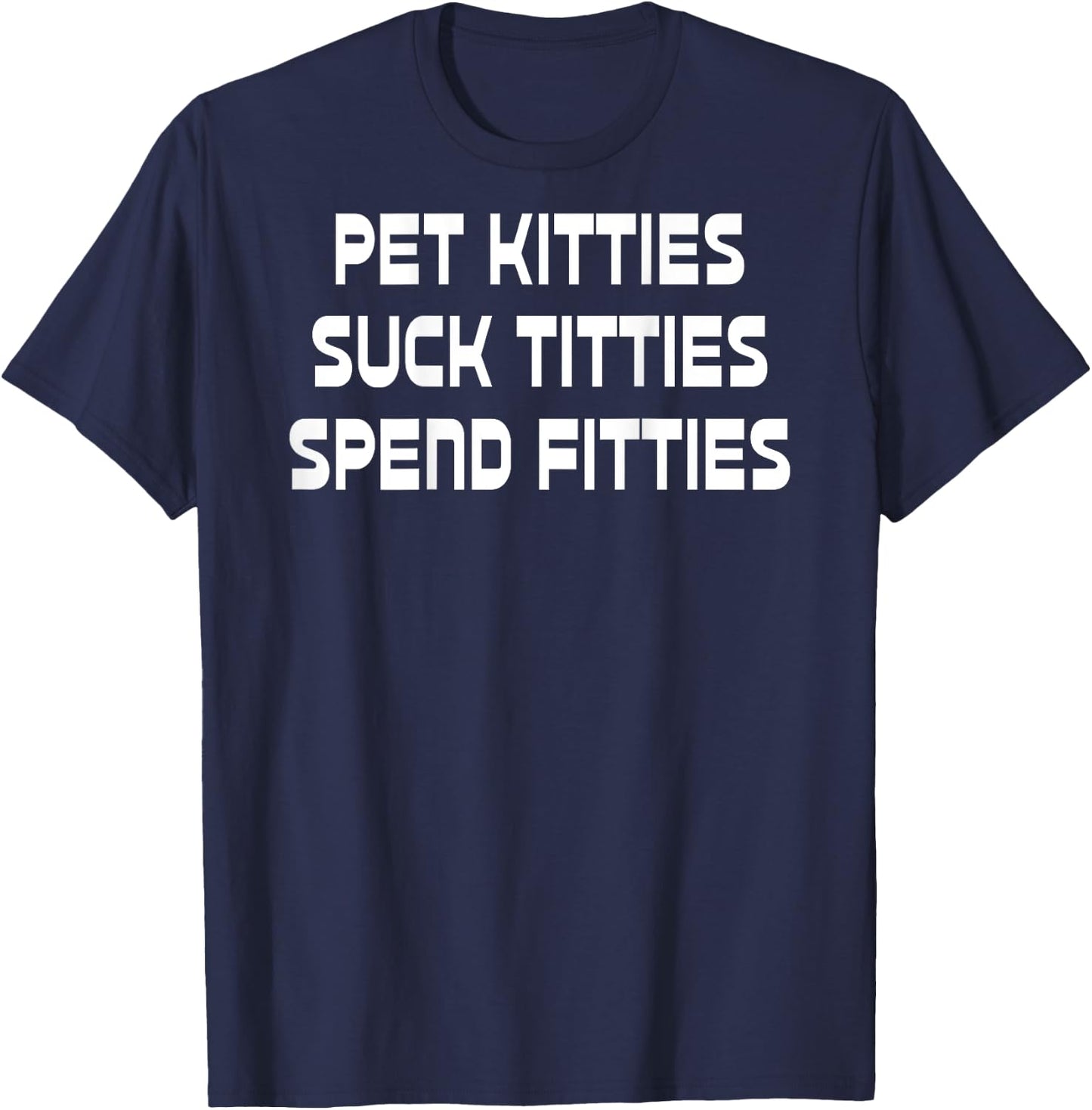 Pet Kitties Suck Titties Spend Fitties Funny Back Graphic T-Shirt - T-Shirt | Navy