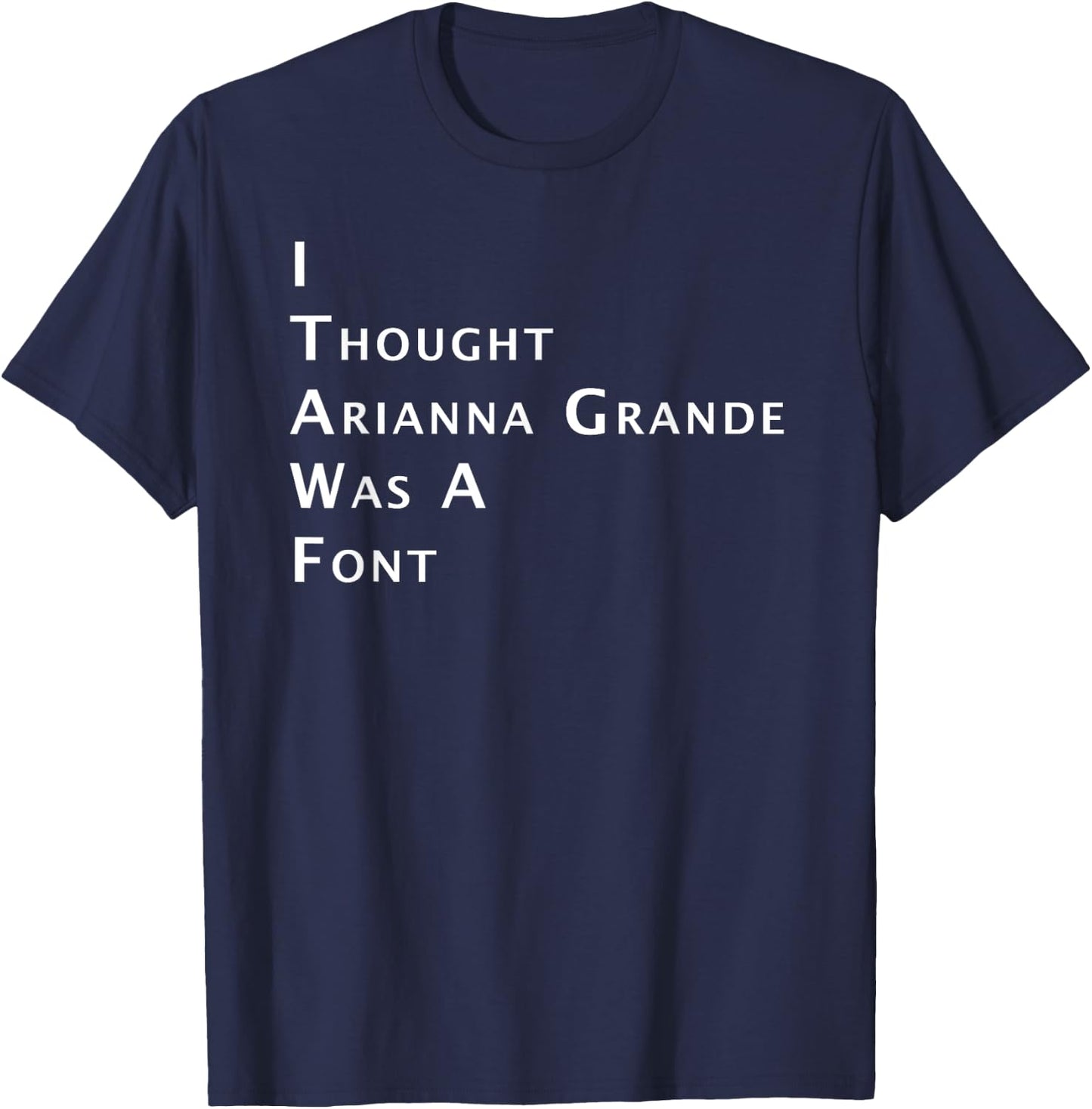 I Thought Arianna Grande Was A Font T-Shirt - T-Shirt | Navy