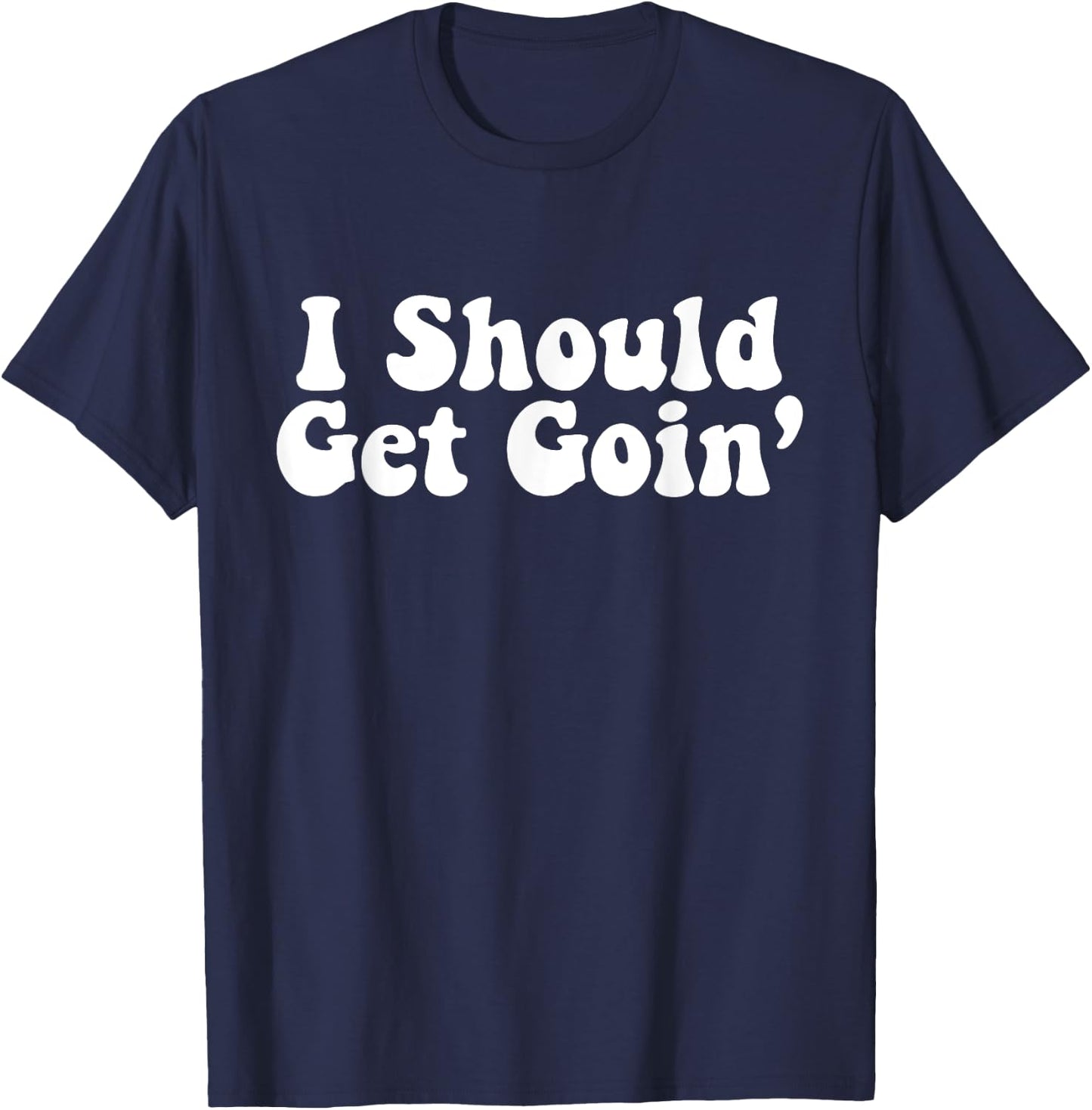 I Should Get Goin' Quote T-Shirt - T-Shirt | Navy