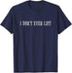 I DON'T EVEN LIFT Funny Sarcastic Bold Playful Relatable T-Shirt - T-Shirt | Navy