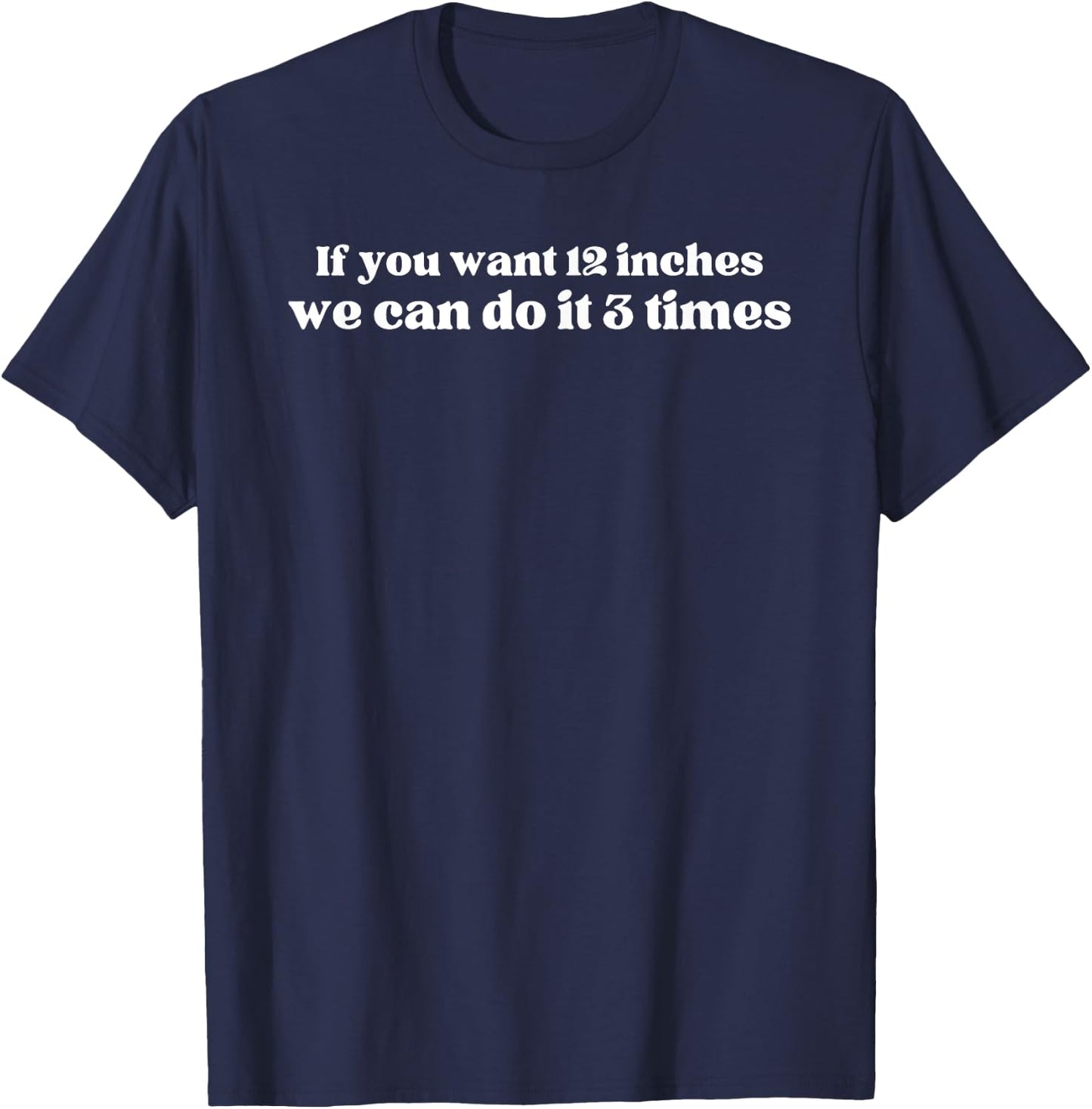 IF YOU WANT 12 INCHES WE CAN DO IT 3 TIMES Raunchy gag gift T-Shirt - T-Shirt | Navy