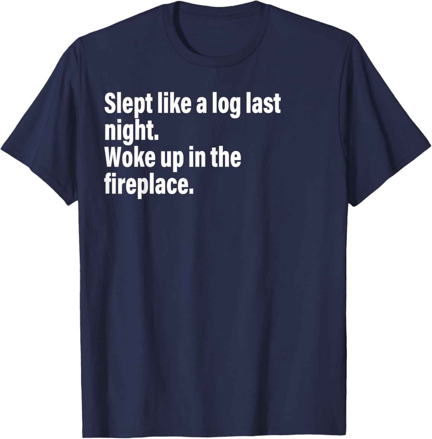 Slept Like A Log Last Night Woke Up In The Fireplace. T-Shirt - T-Shirt | Navy