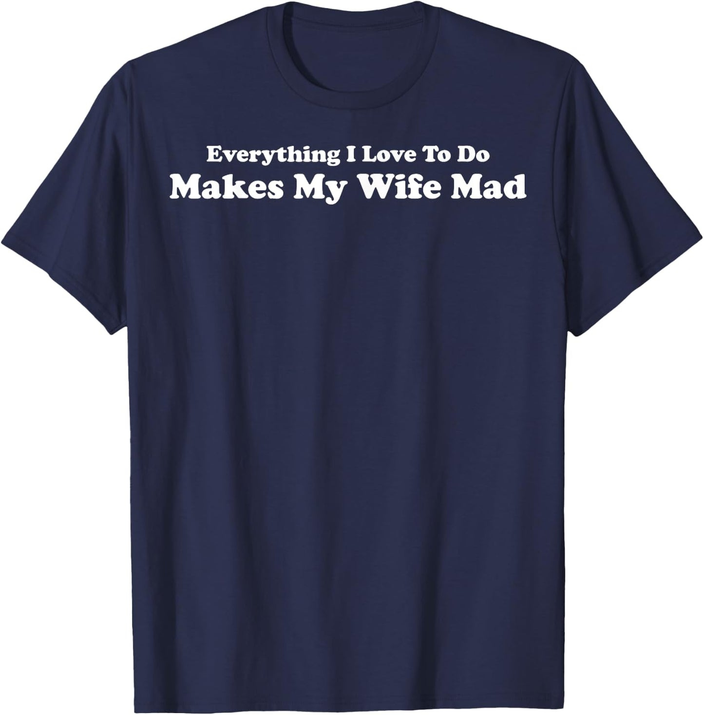 Everything I Love To Do Makes My Wife Mad T-Shirt - T-Shirt | Navy